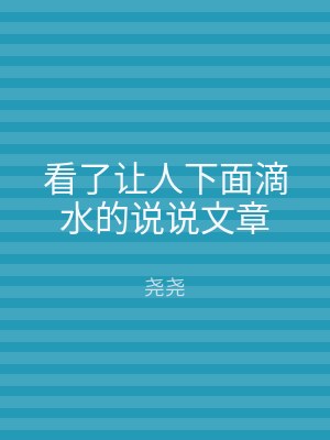 看了让人下面滴水的说说文章