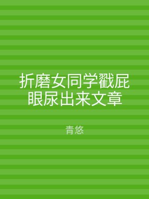 折磨女同学戳屁眼尿出来文章