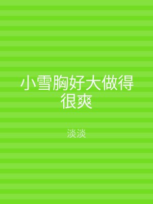 小雪胸好大做得很爽