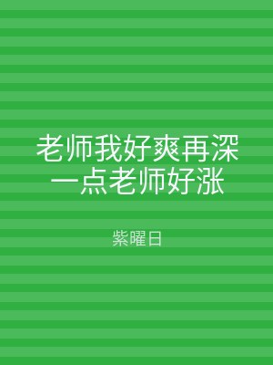 老师我好爽再深一点老师好涨
