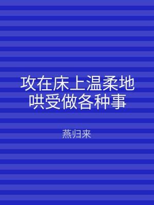 攻在床上温柔地哄受做各种事