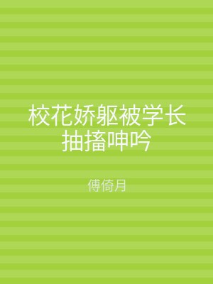 校花娇躯被学长抽搐呻吟