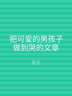 把可爱的男孩子做到哭的文章