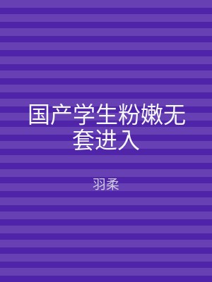 国产学生粉嫩无套进入