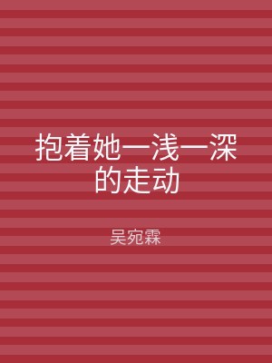 抱着她一浅一深的走动