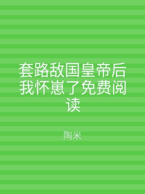 套路敌国皇帝后我怀崽了免费阅读
