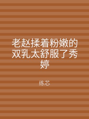 老赵揉着粉嫩的双乳太舒服了秀婷