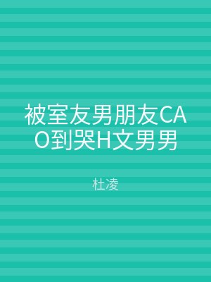 被室友男朋友CAO到哭H文男男