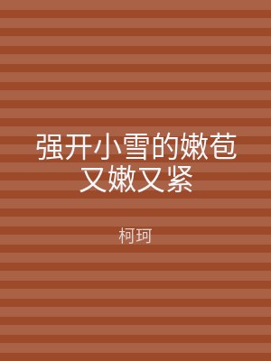 强开小雪的嫩苞又嫩又紧