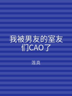 我被男友的室友们CAO了