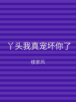 丫头我真宠坏你了