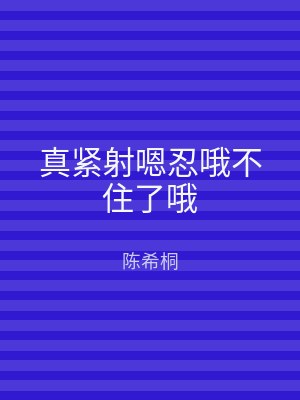 真紧射嗯忍哦不住了哦