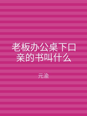 老板办公桌下口亲的书叫什么