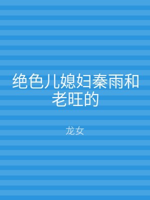绝色儿媳妇秦雨和老旺的