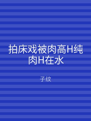 拍床戏被肉高H纯肉H在水