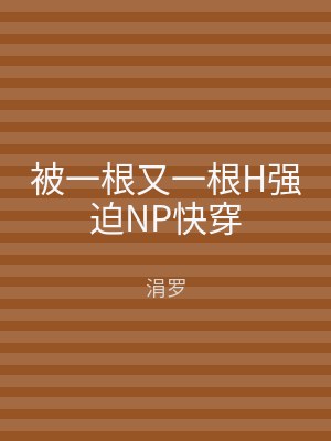 被一根又一根H强迫NP快穿