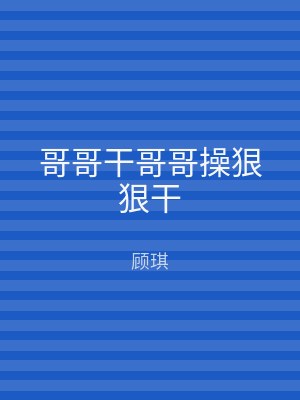 哥哥干哥哥操狠狠干