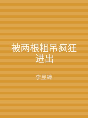 被两根粗吊疯狂进出