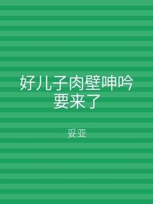 好儿子肉壁呻吟要来了
