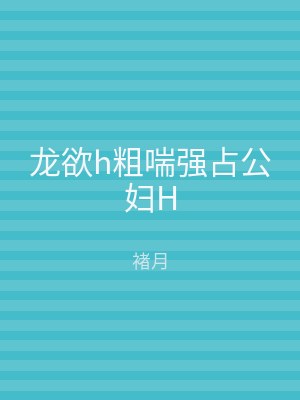 龙欲h粗喘强占公妇H