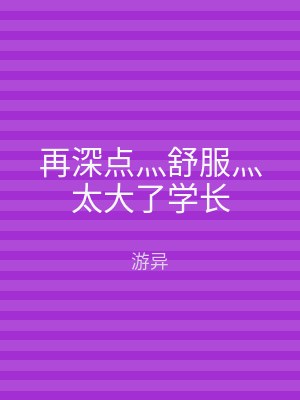 再深点灬舒服灬太大了学长