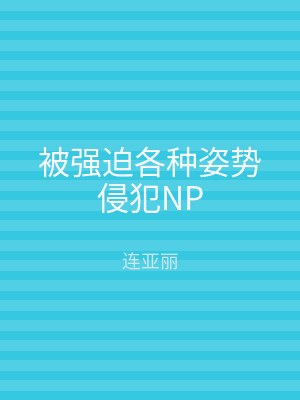 被强迫各种姿势侵犯NP