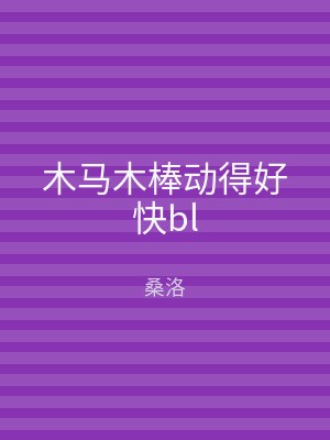 木马木棒动得好快bl