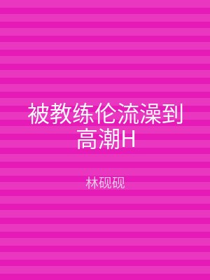 被教练伦流澡到高潮H