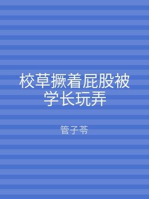 校草撅着屁股被学长玩弄