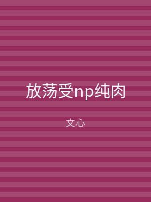 放荡受np纯肉