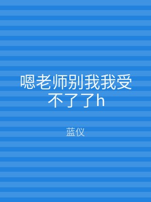 嗯老师别我我受不了了h
