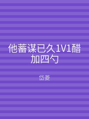 他蓄谋已久1V1醋加四勺