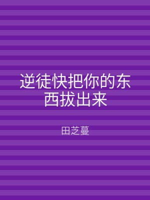 逆徒快把你的东西拔出来
