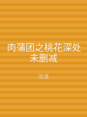 肉蒲团之桃花深处未删减