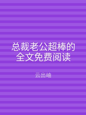 总裁老公超棒的全文免费阅读