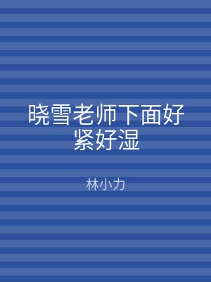 晓雪老师下面好紧好湿