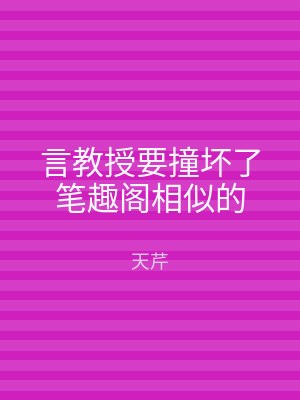 言教授要撞坏了笔趣阁相似的