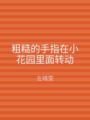 粗糙的手指在小花园里面转动