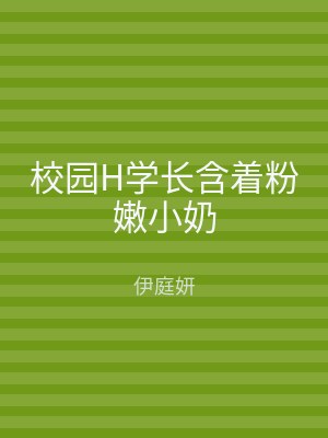 校园H学长含着粉嫩小奶