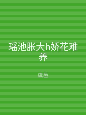瑶池胀大h娇花难养