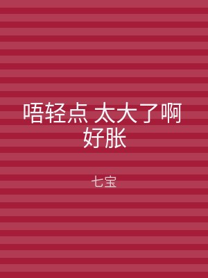 唔轻点 太大了啊 好胀