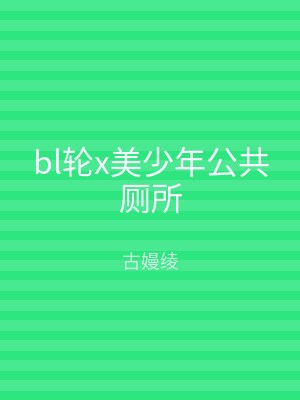 bl轮x美少年公共厕所