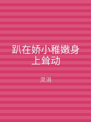 趴在娇小稚嫩身上耸动