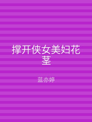 撑开侠女美妇花茎