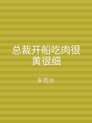 总裁开船吃肉很黄很细
