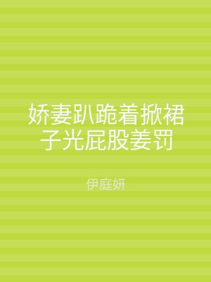 娇妻趴跪着掀裙子光屁股姜罚
