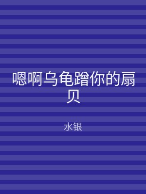 嗯啊乌龟蹭你的扇贝