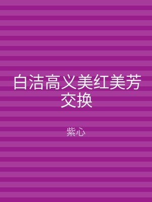 白洁高义美红美芳交换
