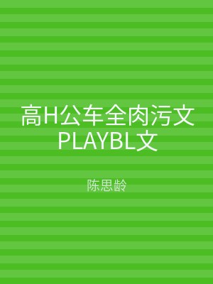高H公车全肉污文PLAYBL文