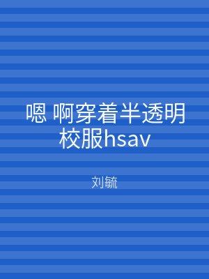 嗯 啊穿着半透明校服hsav
